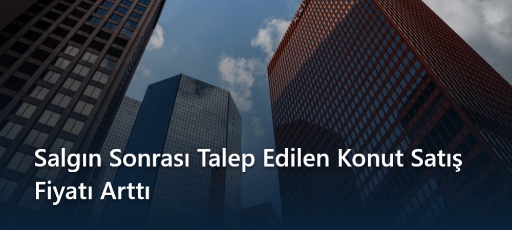 Salgın Sonrası Talep Edilen Konut Satış Fiyatı %11, Kira %6 Arttı